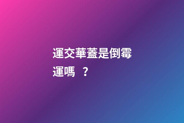 運交華蓋是倒霉運嗎？